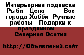  Интерьерная подвеска Рыба › Цена ­ 450 - Все города Хобби. Ручные работы » Подарки к праздникам   . Северная Осетия